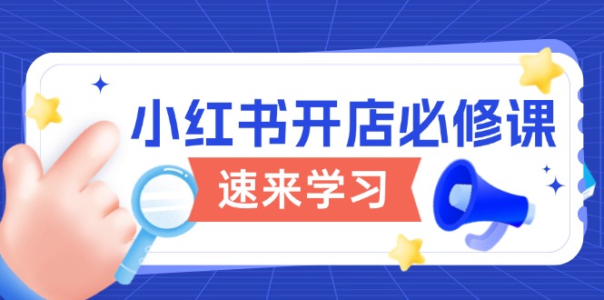 小红书开店必修课，详解开店流程与玩法规则，开启电商变现之旅-网创星球