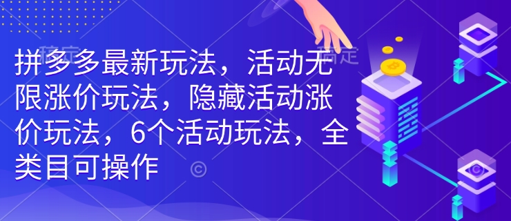 拼多多最新玩法，活动无限涨价玩法，隐藏活动涨价玩法，6个活动玩法，全类目可操作-网创星球