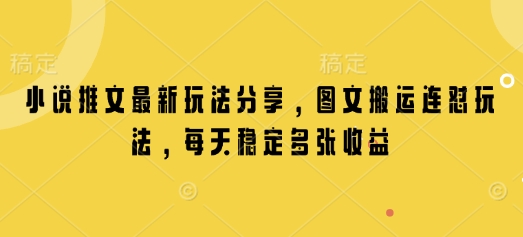 小说推文最新玩法分享，图文搬运连怼玩法，每天稳定多张收益-网创星球
