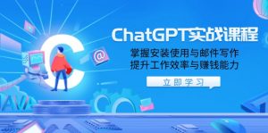 ChatGPT实战课程，掌握安装使用与邮件写作，提升工作效率与赚钱能力-网创星球