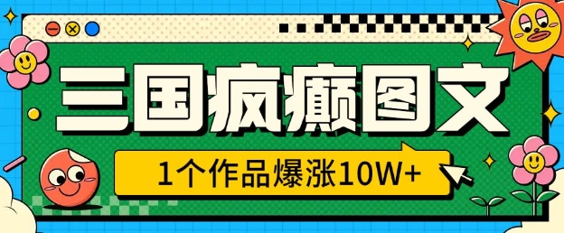 三国疯癫图文，1个作品爆涨10W+，3分钟教会你，趁着风口无脑冲(附详细教学)-网创星球