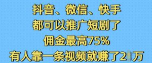 抖音微信快手都可以推广短剧了，佣金最高75%，有人靠一条视频就挣了2W-网创星球