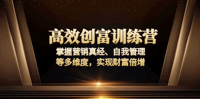 高效创富训练营：掌握营销真经、自我管理等多维度，实现财富倍增-网创星球