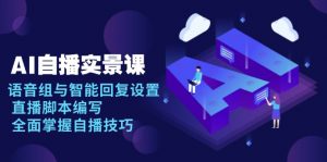 AI 自播 实景课：语音组与智能回复设置, 直播脚本编写, 全面掌握自播技巧-网创星球