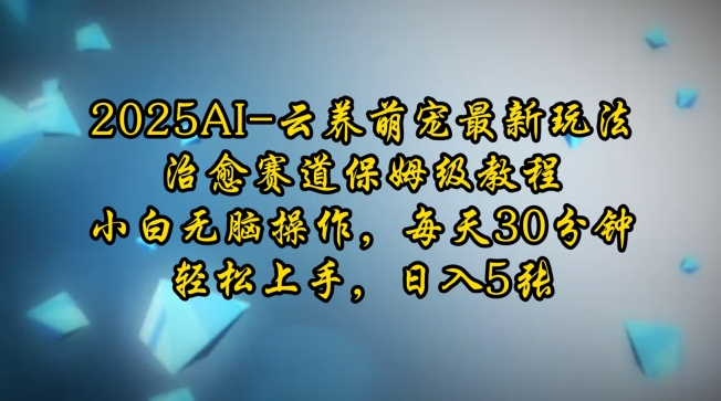 2025AI云养萌宠最新玩法，治愈赛道保姆级教程，小白无脑操作，每天30分钟，轻松上手，日入5张-网创星球