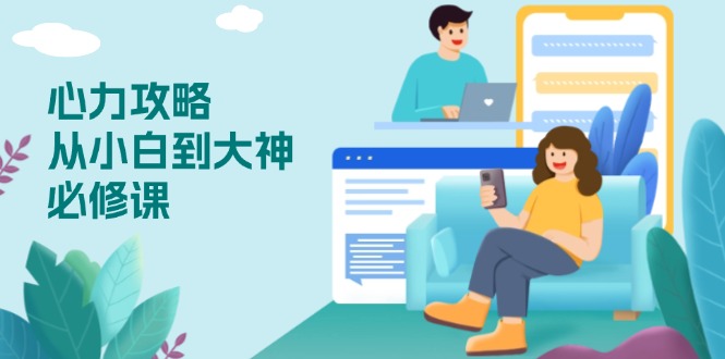 心力 攻略，从小白到大神必修课，技能与心力独立，助你自信从容面对挑战-网创星球