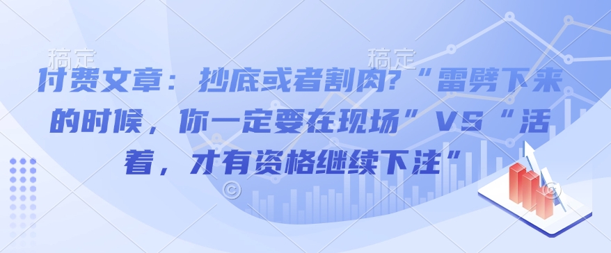 付费文章：抄底或者割肉?“雷劈下来的时候，你一定要在现场”VS“活着，才有资格继续下注”-网创星球