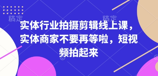 实体行业拍摄剪辑线上课，实体商家不要再等啦，短视频拍起来-网创星球