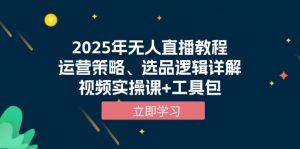 2025年无人直播教程，运营策略、选品逻辑详解，视频实操课+工具包-网创星球