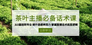 茶叶 主播必备话术课 从0基础到专业 提升语感表现力 掌握直播话术底层逻辑-网创星球