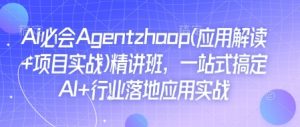 Ai必会Agent(应用解读+项目实战)精讲班，一站式搞定AI+行业落地应用实战-网创星球