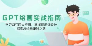 GPT绘画实战指南：学习GPT四大应用，掌握提示词设计，探索AI绘画赚钱之路-网创星球
