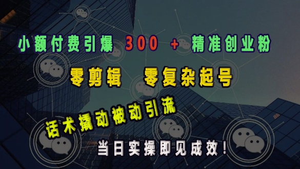 小额付费引爆 300 + 精准创业粉，零剪辑、零复杂起号，话术撬动被动引流，当日实操即见成效-网创星球