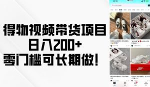 得物视频带货项目，日入200+，零门槛可长期做！-网创星球