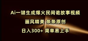 Ai一键生成爆火民间诡故事视频 画风精美 条条原创 日入300+ 简单易上手-网创星球