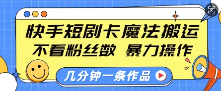 快手短剧卡魔法搬运，不看粉丝数，暴力操作，几分钟一条作品，小白也能快速上手-网创星球