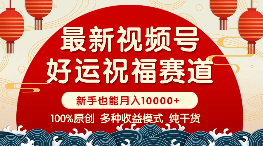 视频号【好运祝福】暴力赛道，商品橱窗-创作分成 条条爆 小白轻松上手 …-网创星球