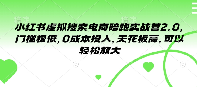 小红书虚拟搜索电商陪跑实战营2.0，门槛极低，0成本投入，天花板高，可以轻松放大-网创星球
