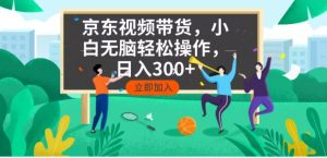 京东短视频带货，小白无脑操作，每天五分钟，轻松日入300+-网创星球