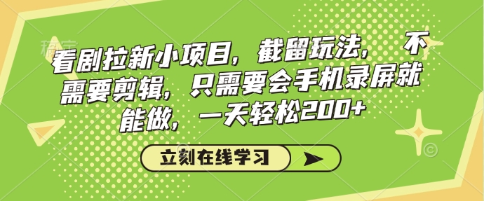 看剧拉新小项目，截留玩法， 不需要剪辑，只需要会手机录屏就能做，一天轻松200+-网创星球