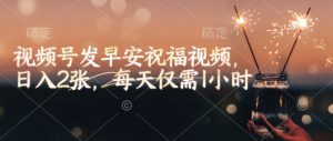 视频号发早安祝福视频，日入2张，每天仅需1小时-网创星球