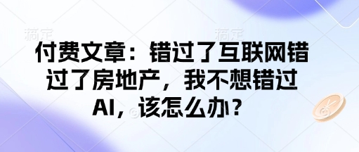 付费文章：错过了互联网错过了房地产，我不想错过AI，该怎么办？-网创星球