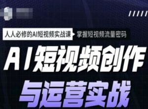 AI短视频创作与运营实战课程，人人必修的AI短视频实战课，掌握短视频流量密码-网创星球