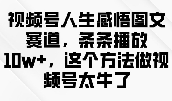 视频号人生感悟图文赛道，条条播放10w+，这个方法做视频号太牛了-网创星球