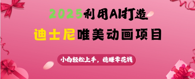 2025利用AI打造迪士尼唯美动画项目，小白轻松上手，稳挣零花钱-网创星球