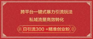 跨平台一键式暴力引流玩法,私域流量高效转化日引流300 +精准创业粉-网创星球
