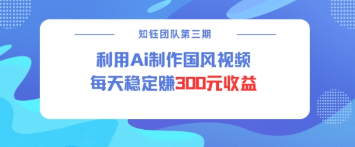 视频号ai国风视频创作者分成计划每天稳定300元收益-网创星球