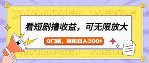 看短剧领收益，可矩阵无限放大，单机日收益300+，新手小白轻松上手-网创星球