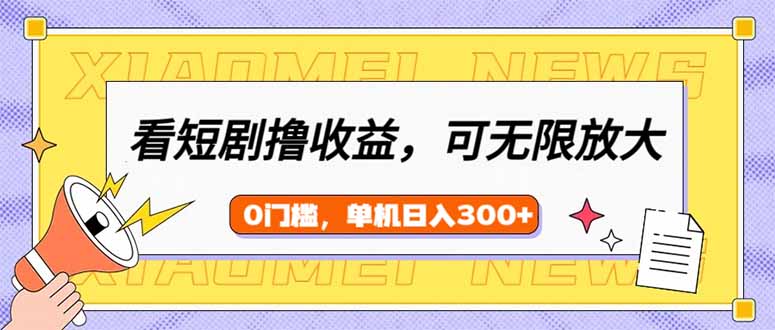 看短剧领收益，可矩阵无限放大，单机日收益300+，新手小白轻松上手-网创星球