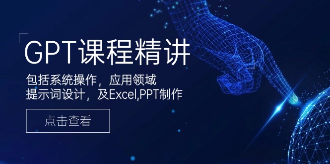 GPT课程精讲，包括系统操作，应用领域，提示词设计，及Excel,PPT制作-网创星球