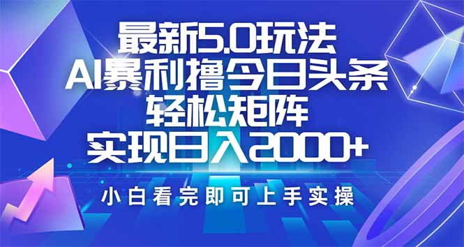 今日头条最新5.0玩法，思路简单，复制粘贴，轻松实现矩阵日入2000+-网创星球