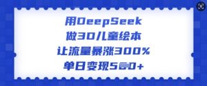 用DeepSeek做3D儿童绘本，让流量暴涨300%，单日变现多张-网创星球