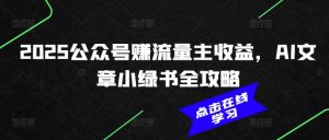 2025公众号赚流量主收益，AI文章小绿书全攻略-网创星球