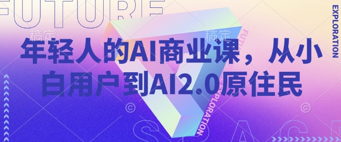 年轻人的AI商业课，从小白用户到AI2.0原住民-网创星球