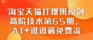 淘宝天猫打爆班原创高阶技术第65期,AI+逛逛薅免费流-网创星球