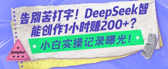 告别苦打字！DeepSeek智能创作1小时入2张？小白实操记录曝光-网创星球
