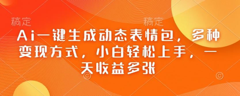 Ai一键生成动态表情包，多种变现方式，小白轻松上手，一天收益多张-网创星球