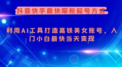 抖音快手最快吸粉起号方式，利用AI工具打造美女账号，入门小白最快当天变现-网创星球