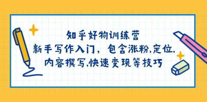 知乎好物训练营：新手写作入门，包含涨粉，定位，内容撰写，快速变现等技巧-网创星球