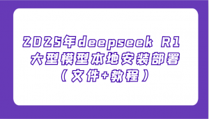 2025年deepseek R1 大型模型本地安装部署(文件+教程),新手也能快速上手!-网创星球