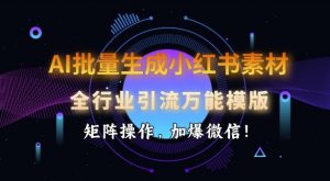 AI批量生成小红书素材，全行业引流万能模版，矩阵操作，加爆微信-网创星球