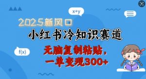 2025新风口,小红书冷知识赛道,无脑复制粘贴,一单变现300+-网创星球
