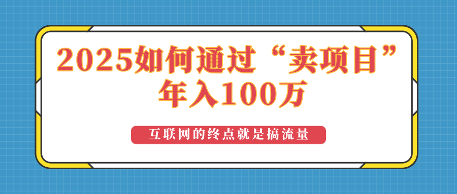 2025年如何通过“卖项目”实现100万收益：最具潜力的盈利模式解析-网创星球