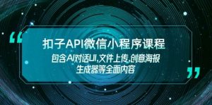 扣子API微信小程序课程,包含AI对话UI,文件上传,创意海报生成器等全面内容-网创星球