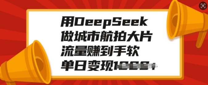 用DeepSeek做城市航拍大片,流量赚到手软,单日变现多张-网创星球