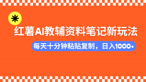 小红书AI教辅资料笔记新玩法，0门槛，可批量可复制，一天十分钟发笔记...-网创星球